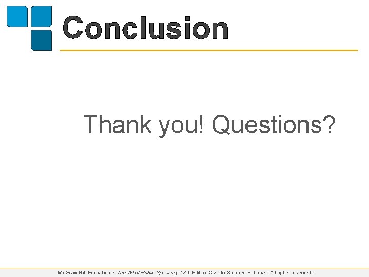 Conclusion Thank you! Questions? Mc. Graw-Hill Education ∙ The Art of Public Speaking, 12