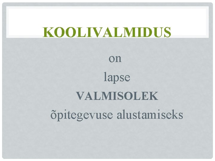KOOLIVALMIDUS on lapse VALMISOLEK õpitegevuse alustamiseks KOOLIVALMIDUS on lapse VALMISOLEK õpitegevuse alustamiseks
