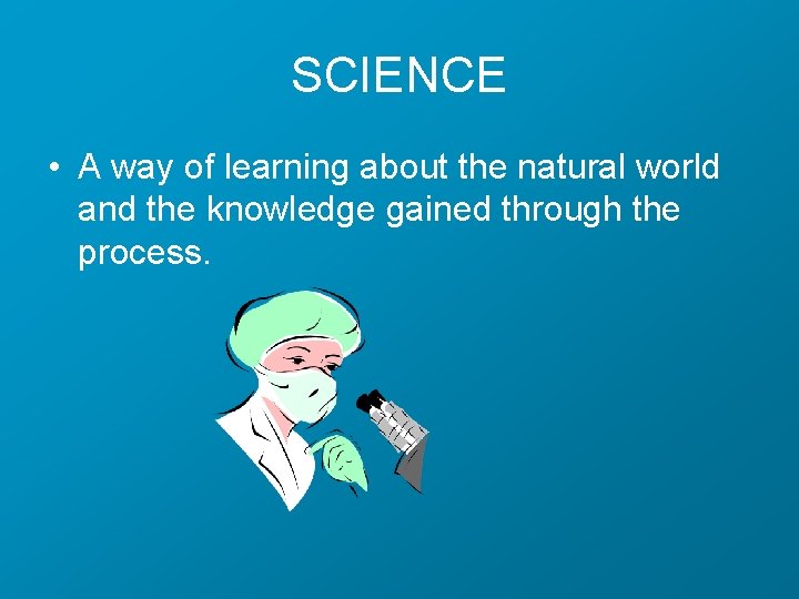 SCIENCE • A way of learning about the natural world and the knowledge gained