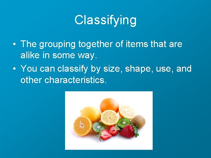 Classifying • The grouping together of items that are alike in some way. •