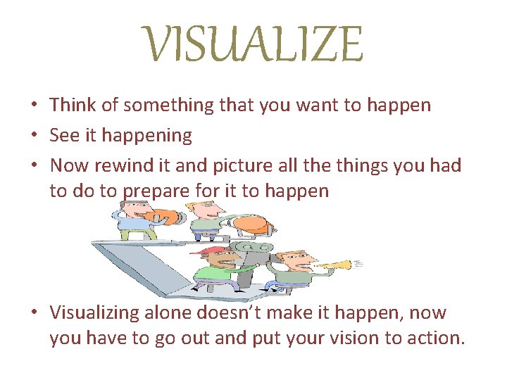 VISUALIZE • Think of something that you want to happen • See it happening