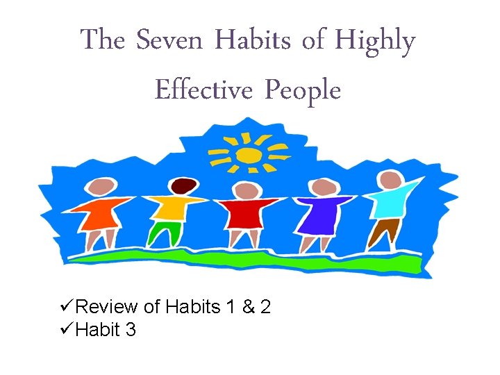 The Seven Habits of Highly Effective People üReview of Habits 1 & 2 üHabit