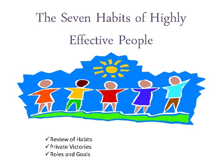The Seven Habits of Highly Effective People üReview of Habits üPrivate Victories üRoles and