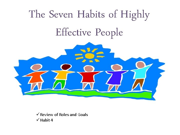The Seven Habits of Highly Effective People üReview of Roles and Goals üHabit 4