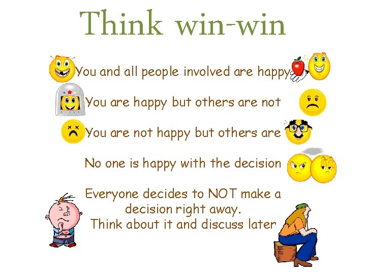 Think win-win You and all people involved are happy You are happy but others