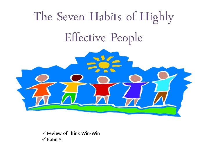 The Seven Habits of Highly Effective People üReview of Think Win-Win üHabit 5 