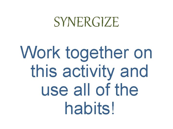 SYNERGIZE Work together on this activity and use all of the habits! 
