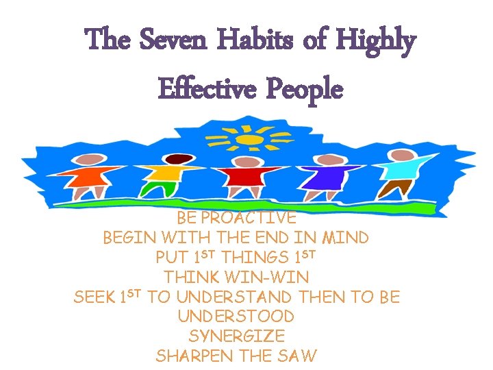 The Seven Habits of Highly Effective People BE PROACTIVE BEGIN WITH THE END IN