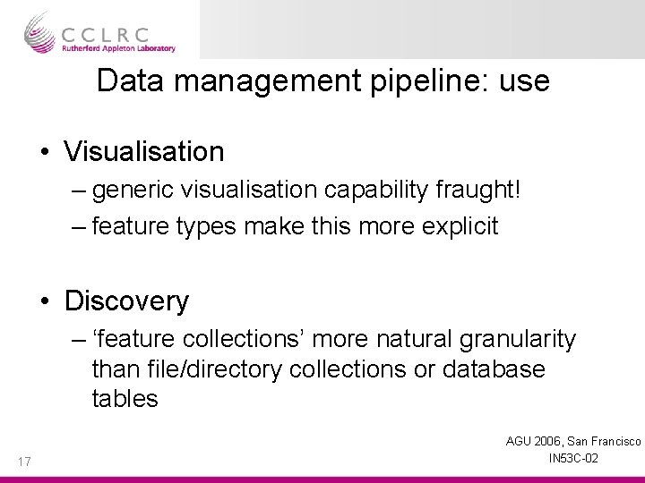 Data management pipeline: use • Visualisation – generic visualisation capability fraught! – feature types