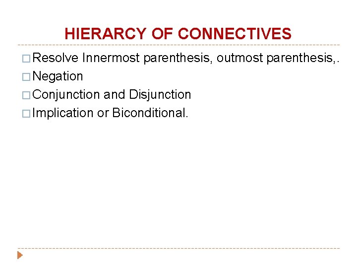 HIERARCY OF CONNECTIVES � Resolve Innermost parenthesis, outmost parenthesis, . � Negation � Conjunction