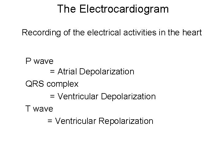 The Electrocardiogram Recording of the electrical activities in the heart P wave = Atrial