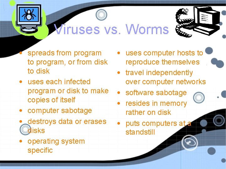 Viruses vs. Worms • spreads from program to program, or from disk to disk