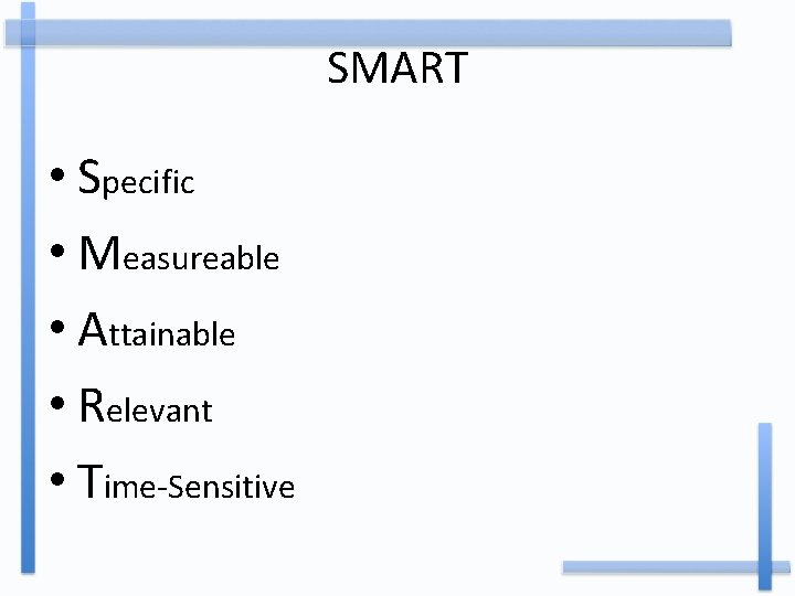 SMART • Specific • Measureable • Attainable • Relevant • Time-Sensitive 