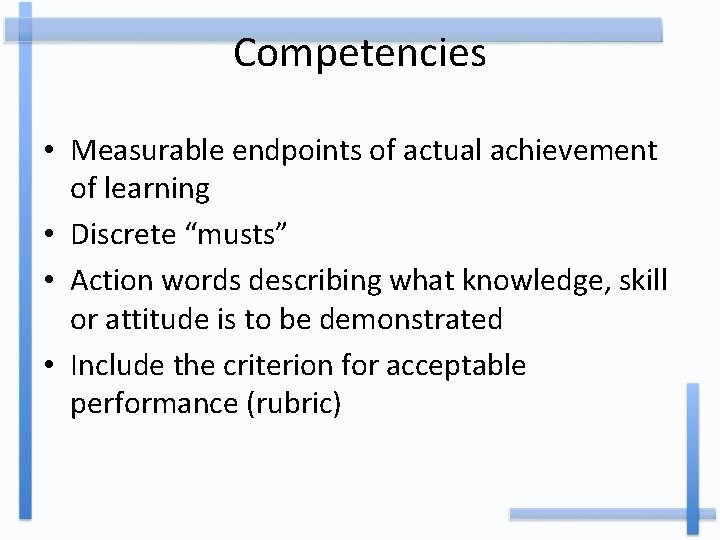 Competencies • Measurable endpoints of actual achievement of learning • Discrete “musts” • Action