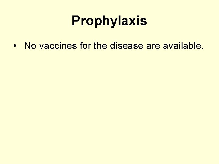 Prophylaxis • No vaccines for the disease are available. 
