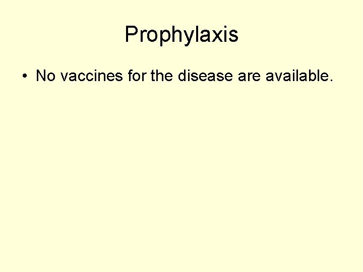 Prophylaxis • No vaccines for the disease are available. 