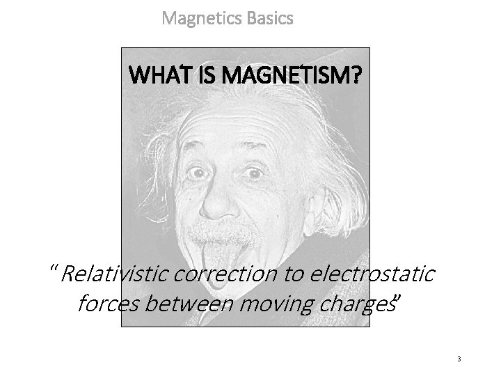Magnetics Basics WHAT IS MAGNETISM? “Relativistic correction to electrostatic forces between moving charges” 3