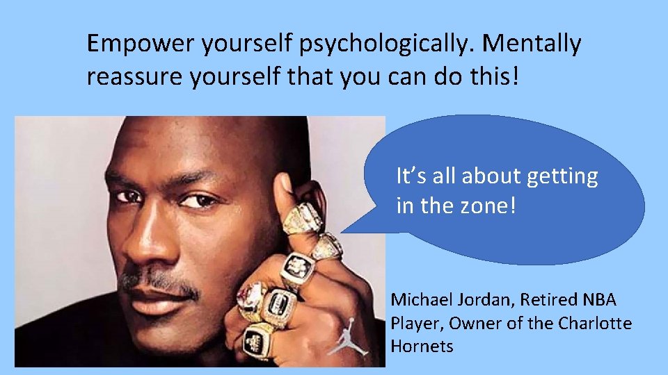 Empower yourself psychologically. Mentally reassure yourself that you can do this! It’s all about