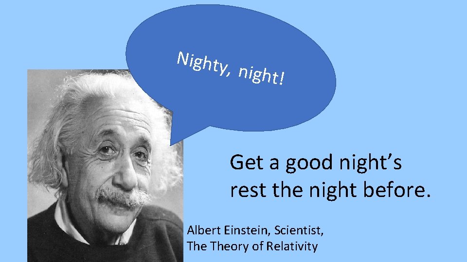 Nighty , night ! Get a good night’s rest the night before. Albert Einstein,