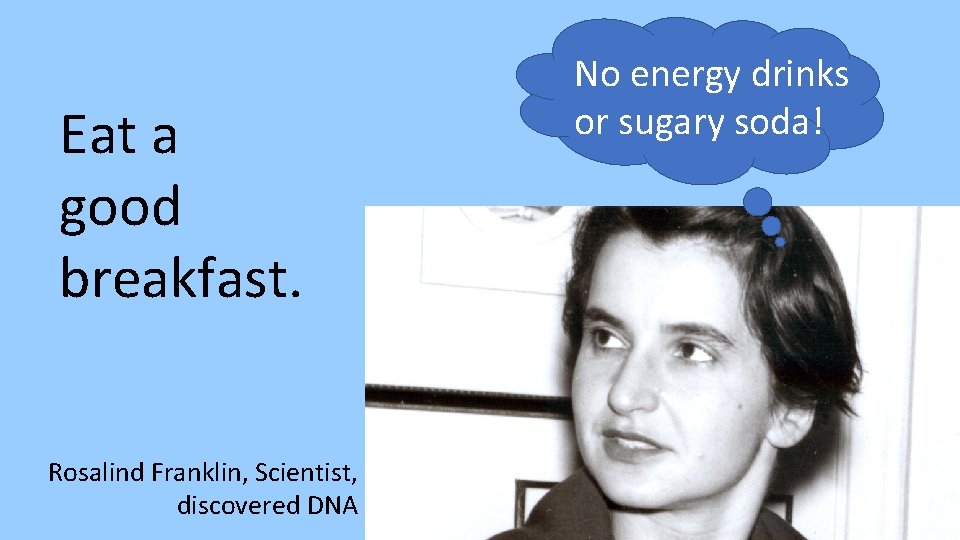 Eat a good breakfast. Rosalind Franklin, Scientist, discovered DNA No energy drinks or sugary