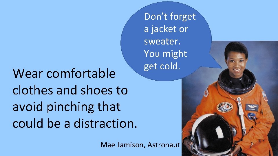 Wear comfortable clothes and shoes to avoid pinching that could be a distraction. Don’t