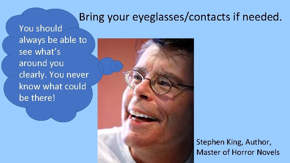 Bring your eyeglasses/contacts if needed. You should always be able to see what’s around