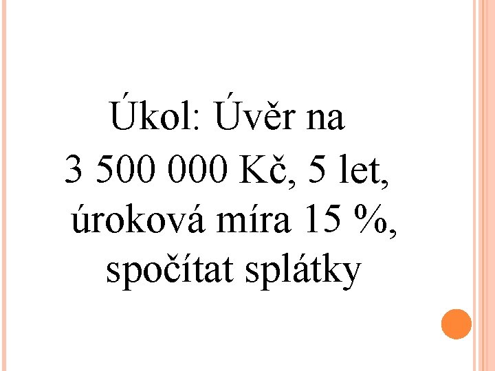 Úkol: Úvěr na 3 500 000 Kč, 5 let, úroková míra 15 %, spočítat