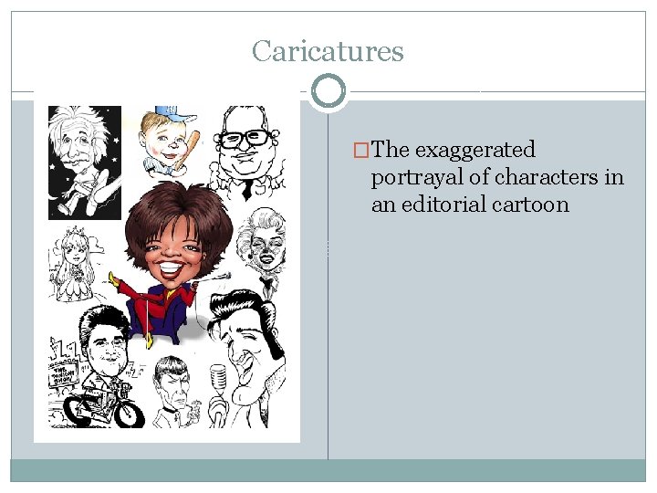 Caricatures �The exaggerated portrayal of characters in an editorial cartoon 