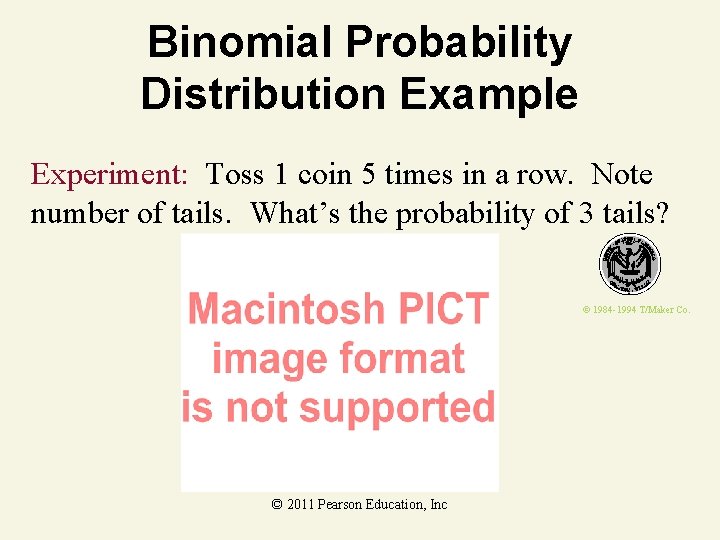 Binomial Probability Distribution Example Experiment: Toss 1 coin 5 times in a row. Note