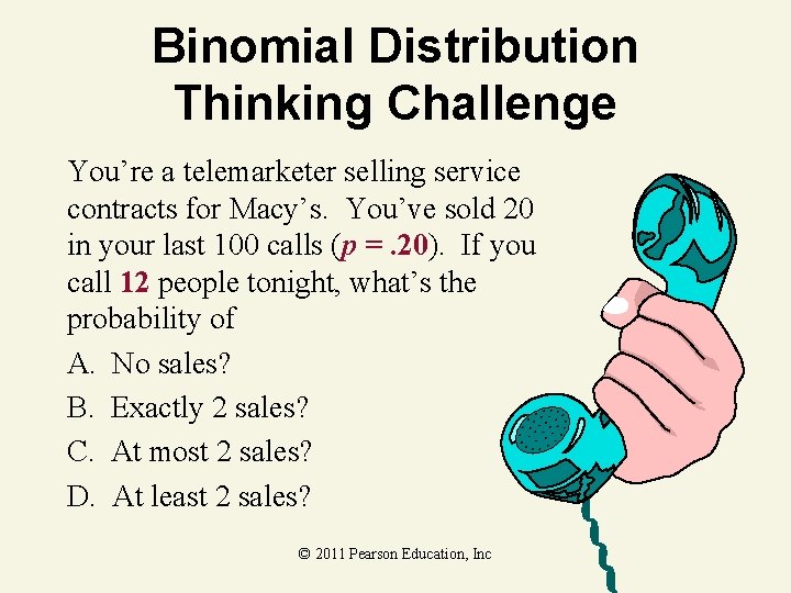 Binomial Distribution Thinking Challenge You’re a telemarketer selling service contracts for Macy’s. You’ve sold