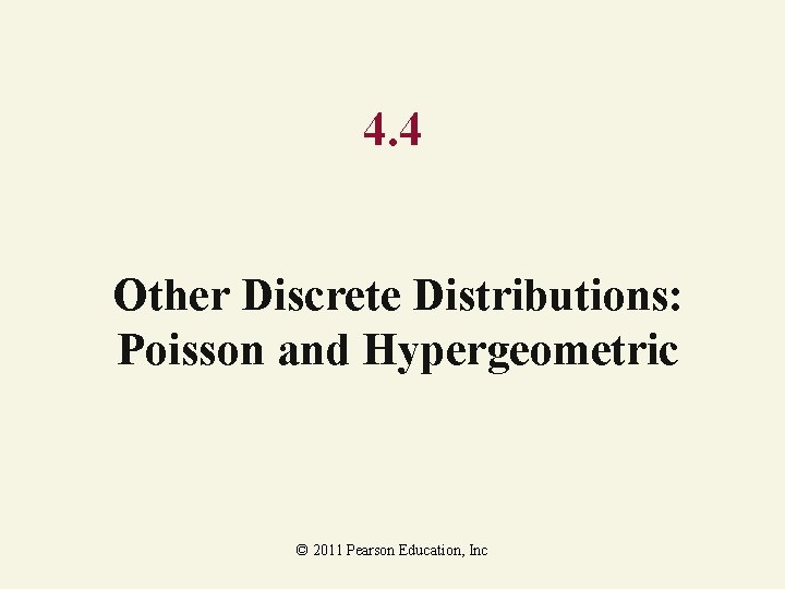 4. 4 Other Discrete Distributions: Poisson and Hypergeometric © 2011 Pearson Education, Inc 