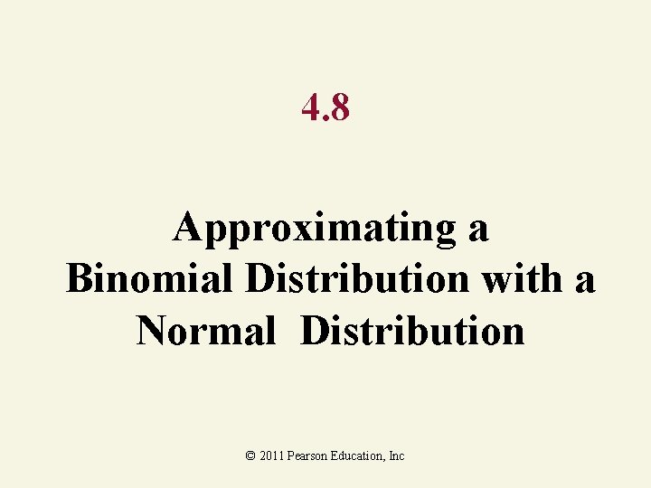 4. 8 Approximating a Binomial Distribution with a Normal Distribution © 2011 Pearson Education,