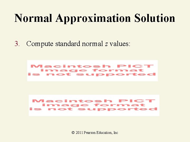 Normal Approximation Solution 3. Compute standard normal z values: © 2011 Pearson Education, Inc