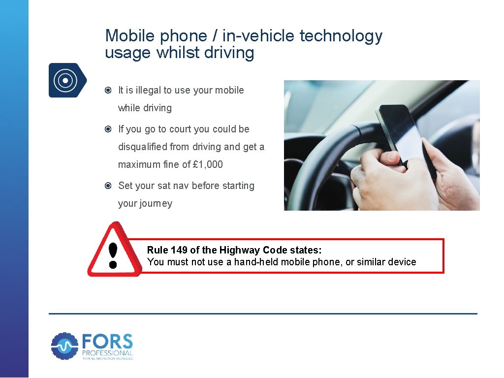 Mobile phone / in-vehicle technology usage whilst driving It is illegal to use your