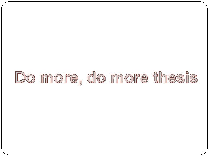 Do more, do more thesis 