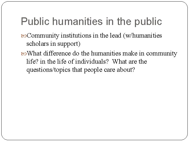 Public humanities in the public Community institutions in the lead (w/humanities scholars in support)