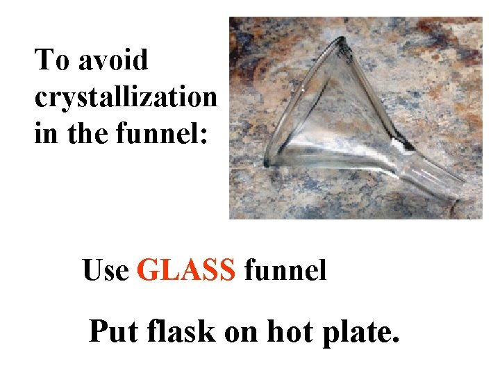 To avoid crystallization in the funnel: Use GLASS funnel Put flask on hot plate.