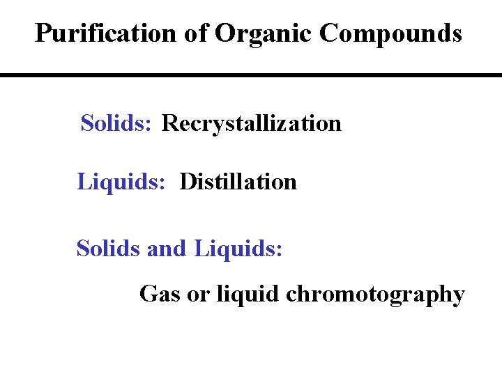 Purification of Organic Compounds Solids: Recrystallization Liquids: Distillation Solids and Liquids: Gas or liquid