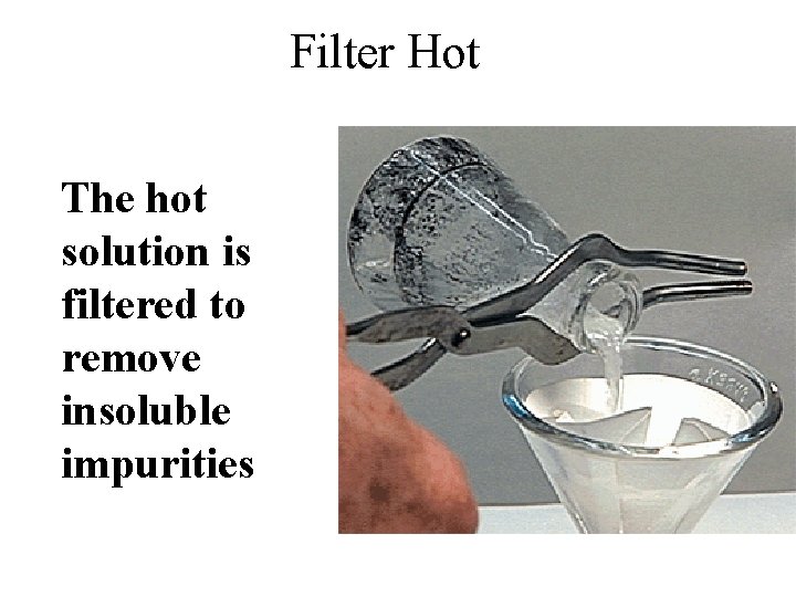 Filter Hot The hot solution is filtered to remove insoluble impurities 