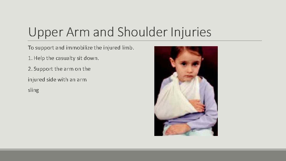 Upper Arm and Shoulder Injuries To support and immobilize the injured limb. 1. Help