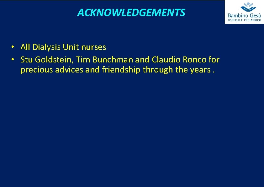 ACKNOWLEDGEMENTS • All Dialysis Unit nurses • Stu Goldstein, Tim Bunchman and Claudio Ronco