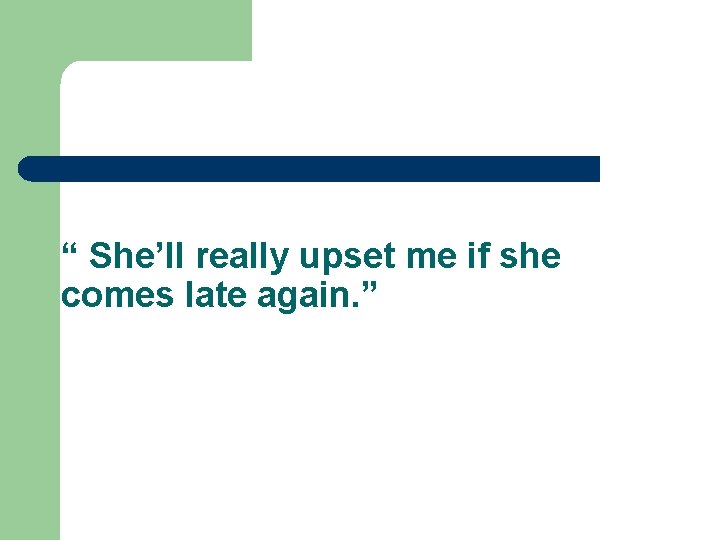 “ She’ll really upset me if she comes late again. ” 