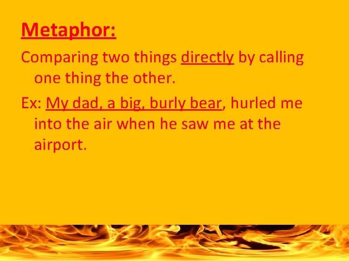 Metaphor: Comparing two things directly by calling one thing the other. Ex: My dad,
