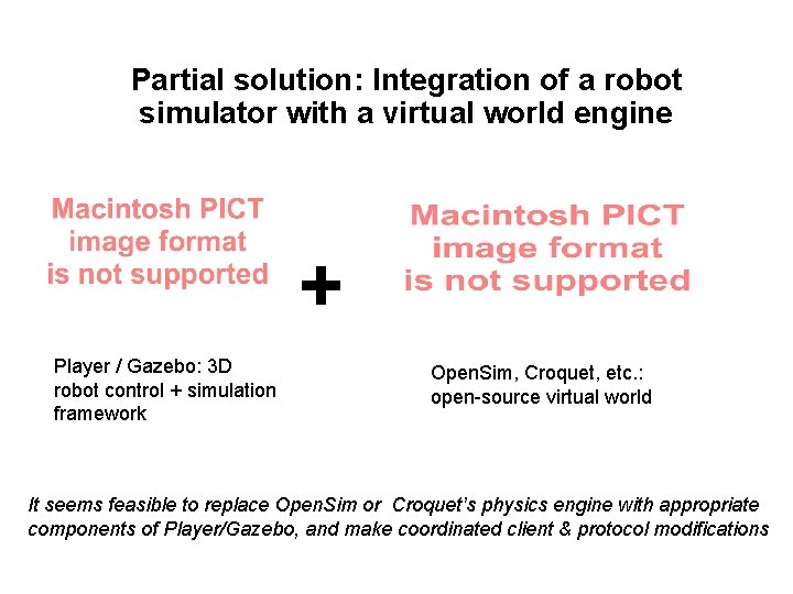 Partial solution: Integration of a robot simulator with a virtual world engine + Player