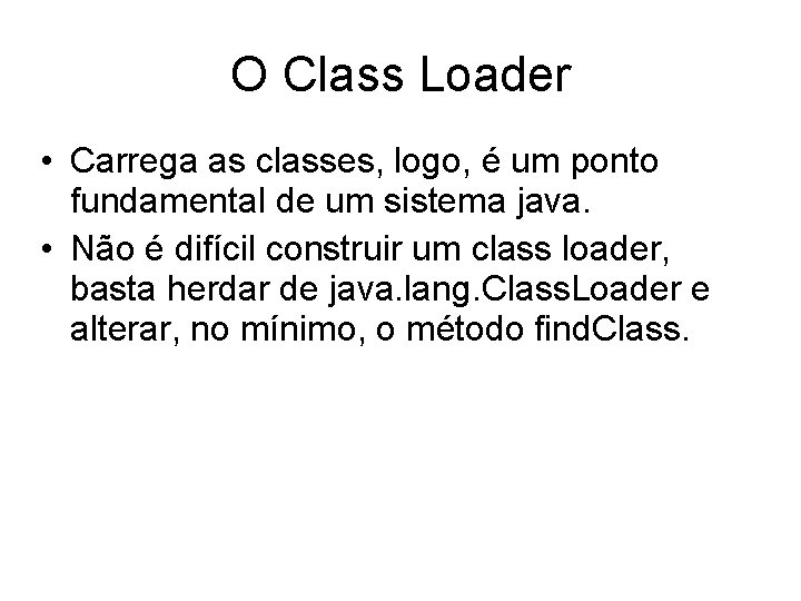 O Class Loader • Carrega as classes, logo, é um ponto fundamental de um