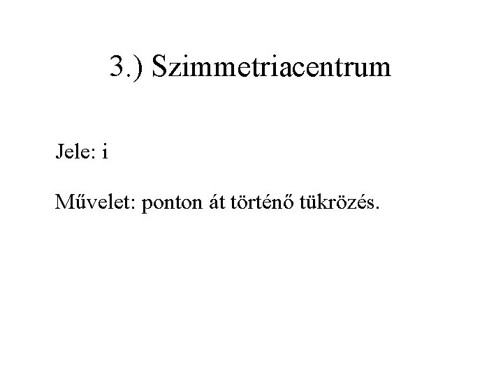 3. ) Szimmetriacentrum Jele: i Művelet: ponton át történő tükrözés. 