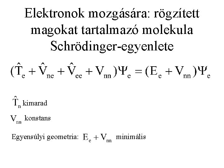 Elektronok mozgására: rögzített magokat tartalmazó molekula Schrödinger-egyenlete kimarad konstans Egyensúlyi geometria: minimális 