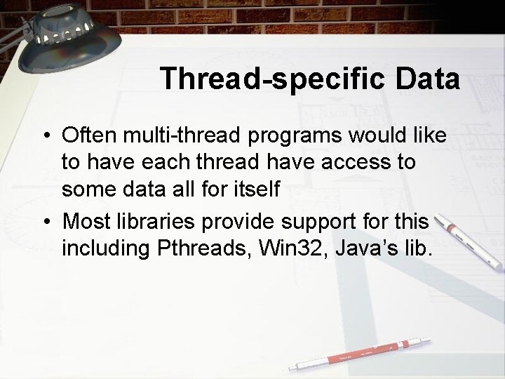 Thread-specific Data • Often multi-thread programs would like to have each thread have access