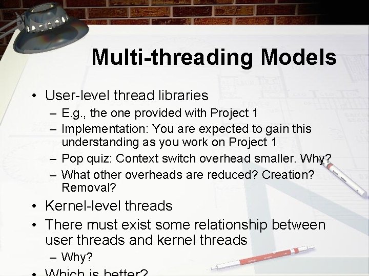 Multi-threading Models • User-level thread libraries – E. g. , the one provided with