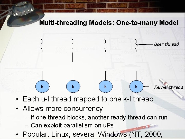 Multi-threading Models: One-to-many Model User thread k k Kernel thread • Each u-l thread